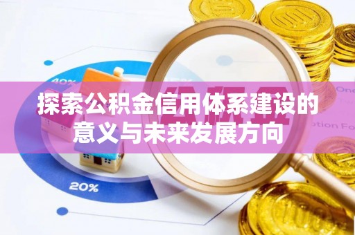 垦利探索公积金信用体系建设的意义与未来发展方向