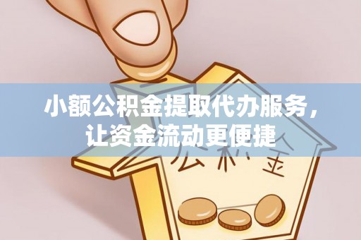 垦利小额公积金提取代办服务，让资金流动更便捷