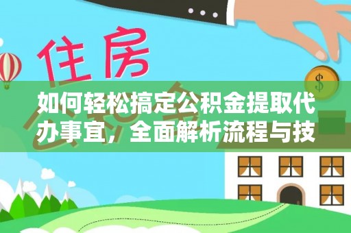 垦利如何轻松搞定公积金提取代办事宜，全面解析流程与技巧