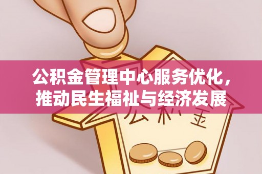 垦利公积金管理中心服务优化，推动民生福祉与经济发展