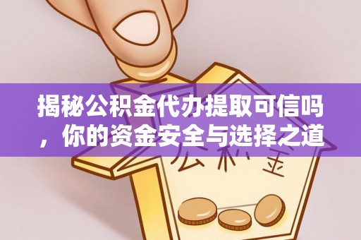 垦利揭秘公积金代办提取可信吗，你的资金安全与选择之道
