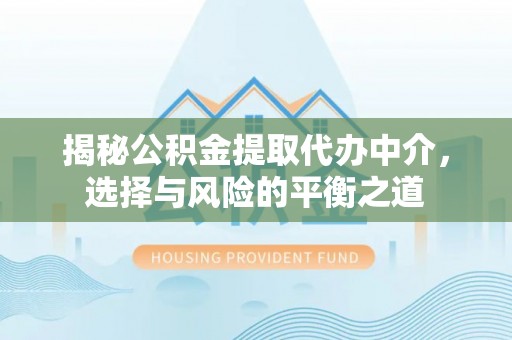 垦利揭秘公积金提取代办中介，选择与风险的平衡之道