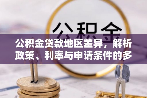 垦利公积金贷款地区差异，解析政策、利率与申请条件的多维影响