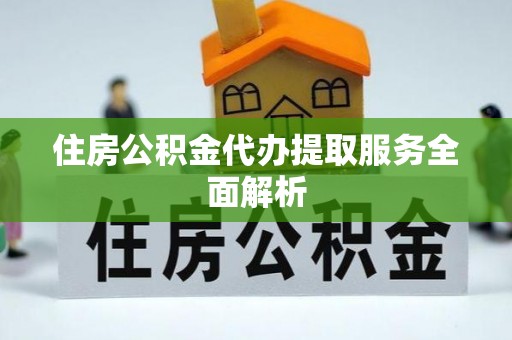 垦利住房公积金代办提取服务全面解析