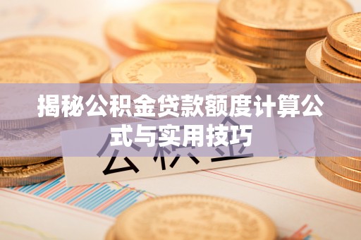 垦利揭秘公积金贷款额度计算公式与实用技巧