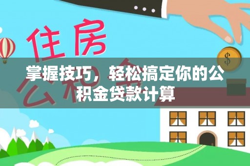 垦利掌握技巧，轻松搞定你的公积金贷款计算