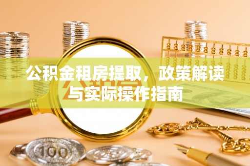 垦利公积金租房提取，政策解读与实际操作指南