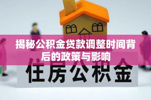 垦利揭秘公积金贷款调整时间背后的政策与影响
