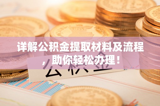垦利详解公积金提取材料及流程，助你轻松办理！