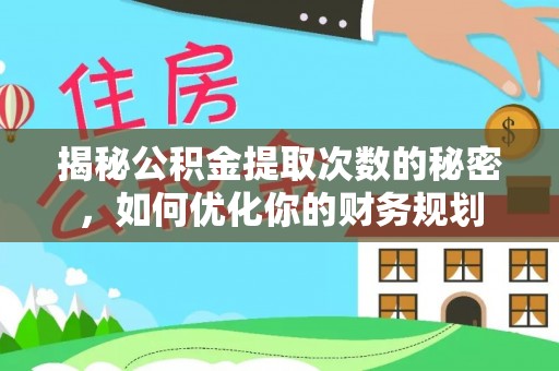 垦利揭秘公积金提取次数的秘密，如何优化你的财务规划