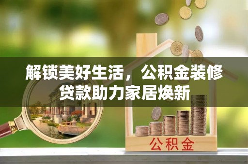 垦利解锁美好生活，公积金装修贷款助力家居焕新