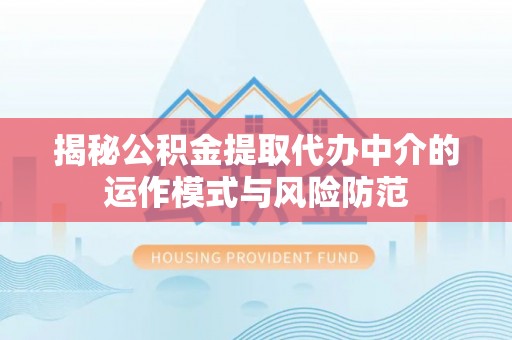 垦利揭秘公积金提取代办中介的运作模式与风险防范