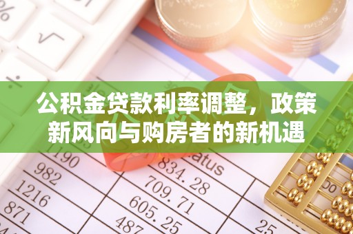 垦利公积金贷款利率调整，政策新风向与购房者的新机遇