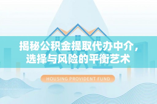 垦利揭秘公积金提取代办中介，选择与风险的平衡艺术