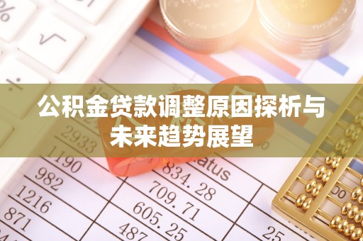 垦利公积金贷款调整原因探析与未来趋势展望