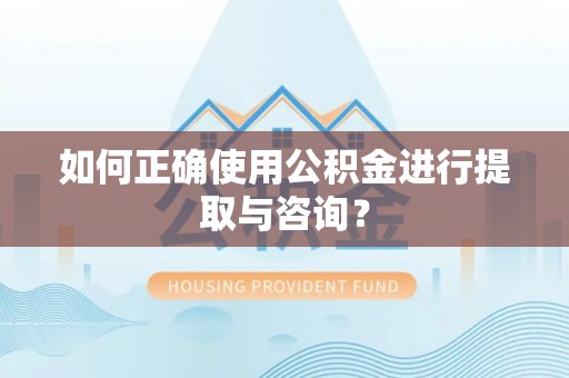 垦利如何正确使用公积金进行提取与咨询？