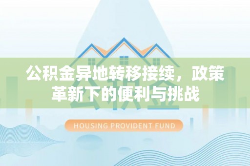 垦利公积金异地转移接续，政策革新下的便利与挑战