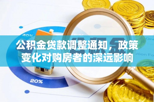 垦利公积金贷款调整通知，政策变化对购房者的深远影响