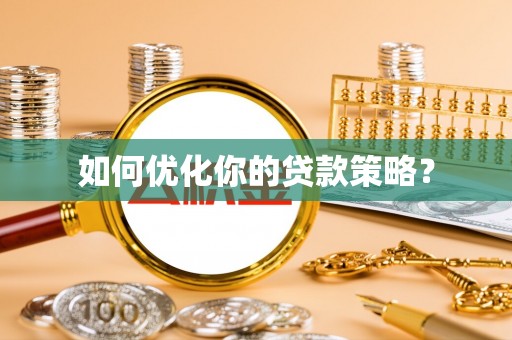 垦利如何优化你的贷款策略？