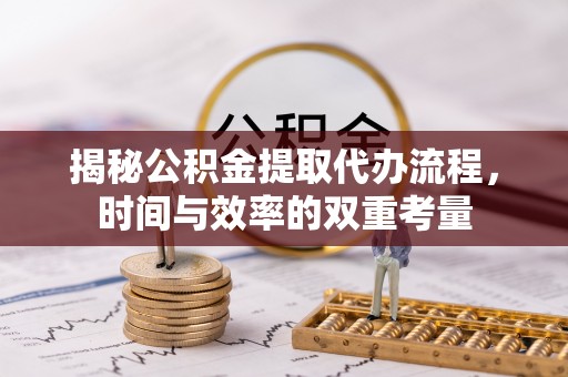 垦利揭秘公积金提取代办流程，时间与效率的双重考量