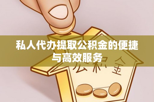 垦利私人代办提取公积金的便捷与高效服务