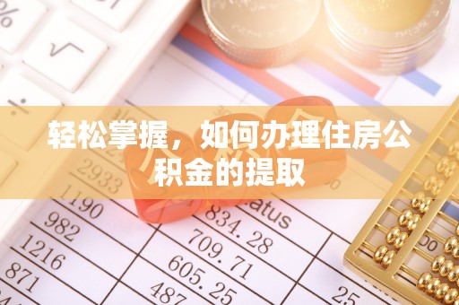 垦利轻松掌握，如何办理住房公积金的提取