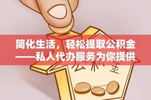 垦利简化生活，轻松提取公积金——私人代办服务为你提供便利