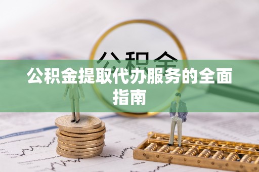 垦利公积金提取代办服务的全面指南
