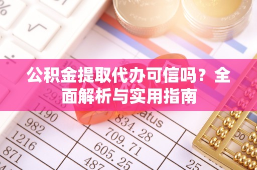 垦利公积金提取代办可信吗？全面解析与实用指南