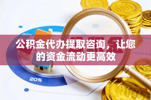 垦利公积金代办提取咨询，让您的资金流动更高效
