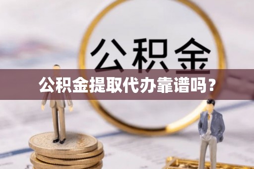 垦利公积金提取代办靠谱吗？