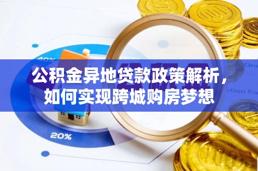 垦利公积金异地贷款政策解析，如何实现跨城购房梦想