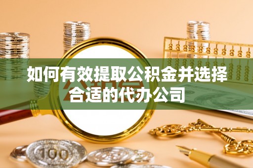 垦利如何有效提取公积金并选择合适的代办公司