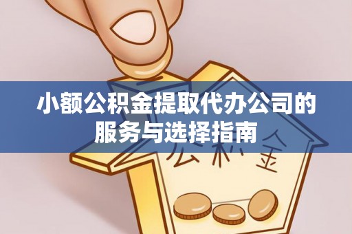 垦利小额公积金提取代办公司的服务与选择指南