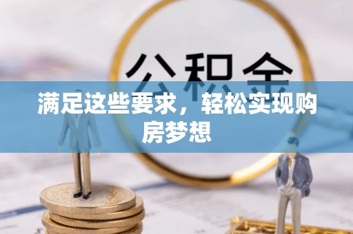 垦利满足这些要求，轻松实现购房梦想
