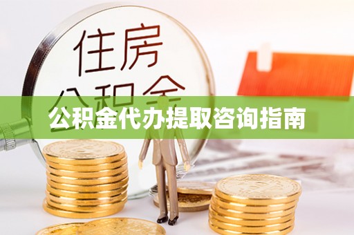 垦利公积金代办提取咨询指南