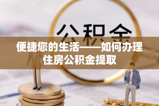垦利便捷您的生活——如何办理住房公积金提取