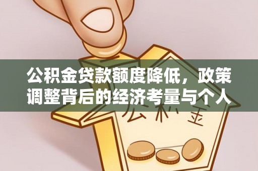 垦利公积金贷款额度降低，政策调整背后的经济考量与个人应对策略