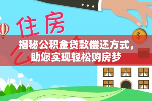 垦利揭秘公积金贷款偿还方式，助您实现轻松购房梦
