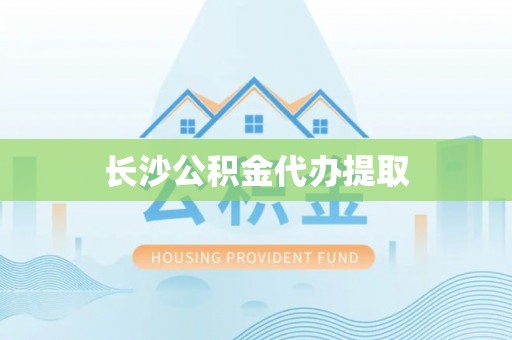 垦利长沙公积金代办提取