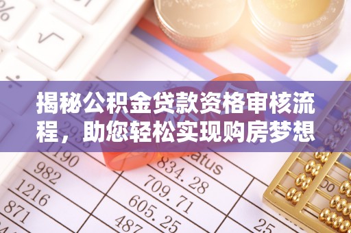 垦利揭秘公积金贷款资格审核流程，助您轻松实现购房梦想