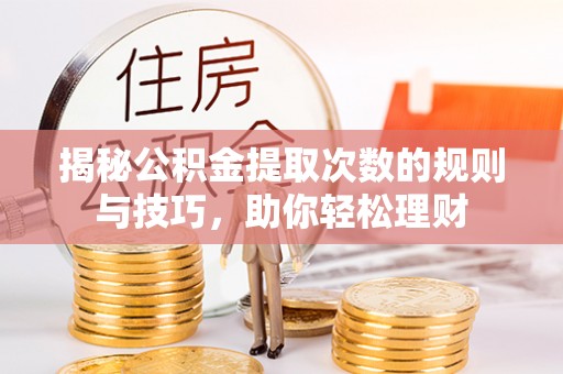 垦利揭秘公积金提取次数的规则与技巧，助你轻松理财