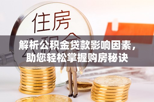 垦利解析公积金贷款影响因素，助您轻松掌握购房秘诀