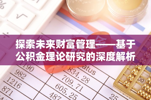 垦利探索未来财富管理——基于公积金理论研究的深度解析