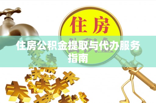 垦利住房公积金提取与代办服务指南