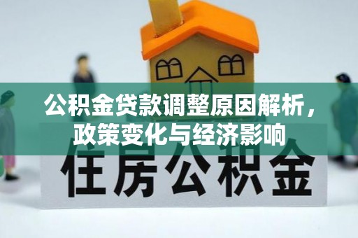 垦利公积金贷款调整原因解析，政策变化与经济影响