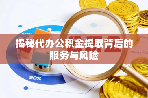 垦利揭秘代办公积金提取背后的服务与风险