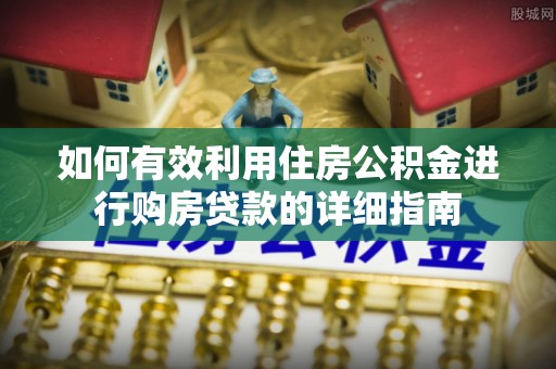 垦利如何有效利用住房公积金进行购房贷款的详细指南