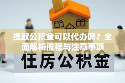 垦利提取公积金可以代办吗？全面解析流程与注意事项