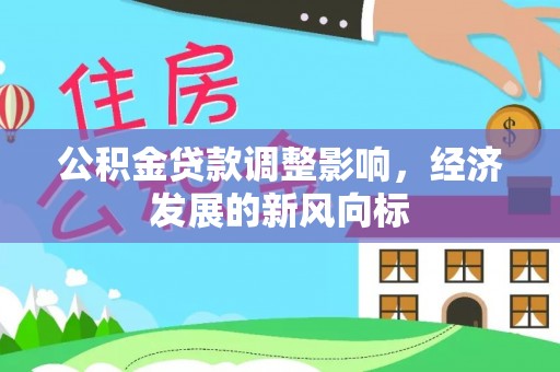 垦利公积金贷款调整影响，经济发展的新风向标